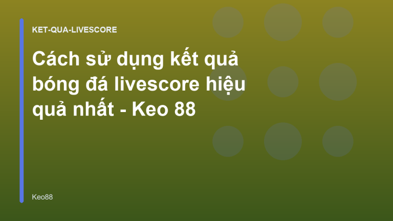 Cách sử dụng kết quả bóng đá livescore hiệu quả nhất - Keo 88