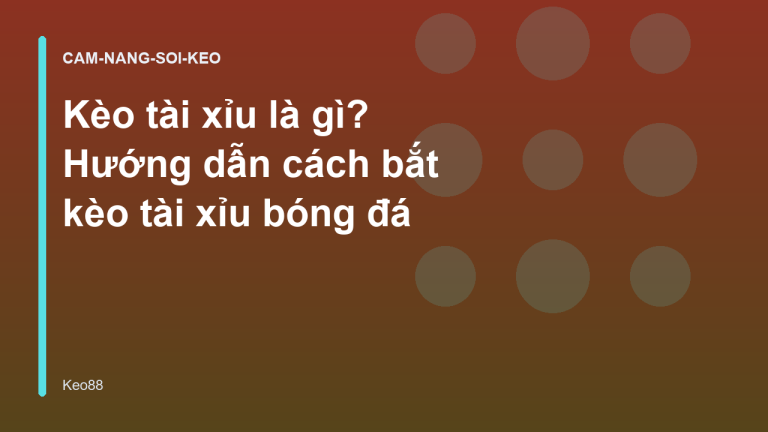 Kèo tài xỉu là gì? Hướng dẫn cách bắt kèo tài xỉu bóng đá