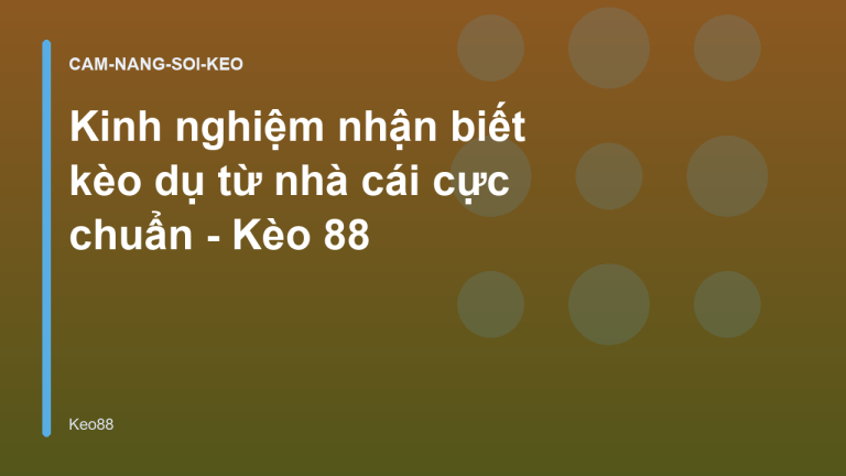 Kinh nghiệm nhận biết kèo dụ từ nhà cái cực chuẩn - Kèo 88