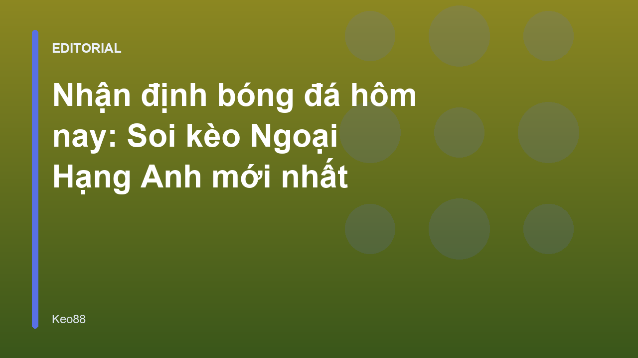 Nhận định bóng đá Ngoại Hạng Anh hôm nay